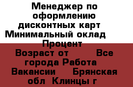 Менеджер по оформлению дисконтных карт  › Минимальный оклад ­ 20 000 › Процент ­ 20 › Возраст от ­ 20 - Все города Работа » Вакансии   . Брянская обл.,Клинцы г.